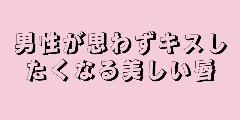 男性が思わずキスしたくなる美しい唇