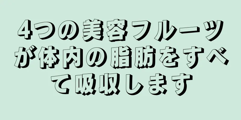 4つの美容フルーツが体内の脂肪をすべて吸収します