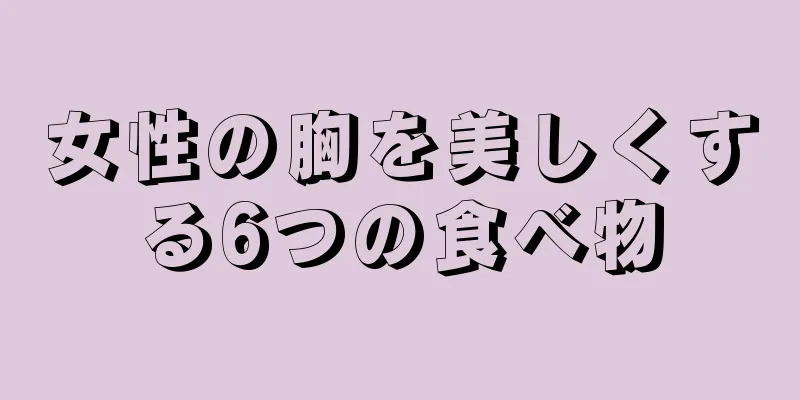 女性の胸を美しくする6つの食べ物