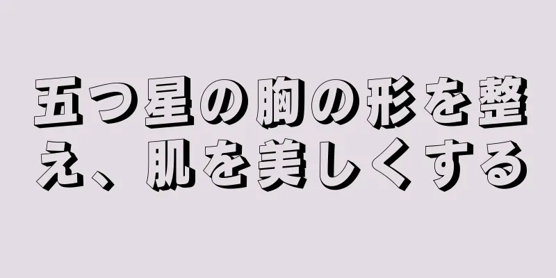 五つ星の胸の形を整え、肌を美しくする