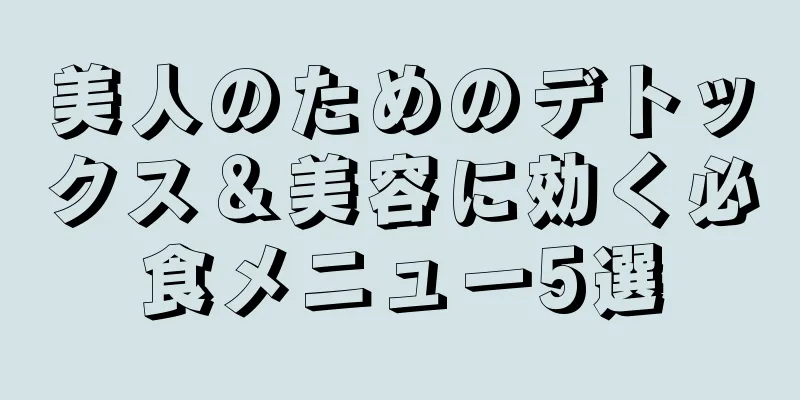 美人のためのデトックス＆美容に効く必食メニュー5選