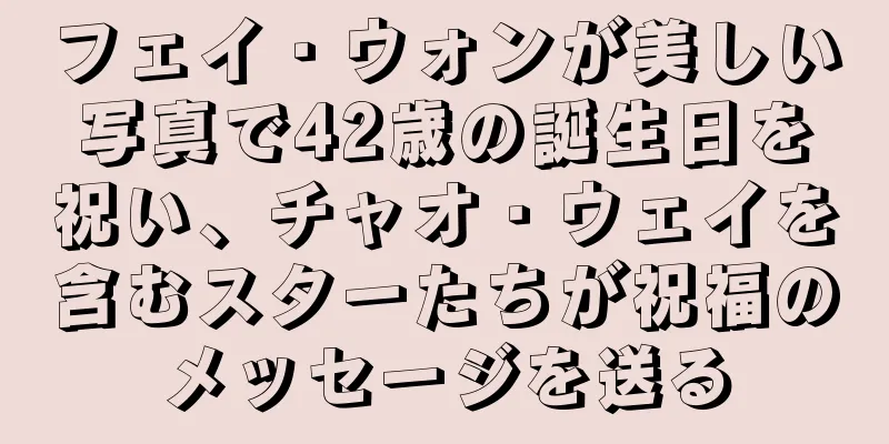 フェイ・ウォンが美しい写真で42歳の誕生日を祝い、チャオ・ウェイを含むスターたちが祝福のメッセージを送る