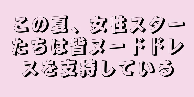 この夏、女性スターたちは皆ヌードドレスを支持している