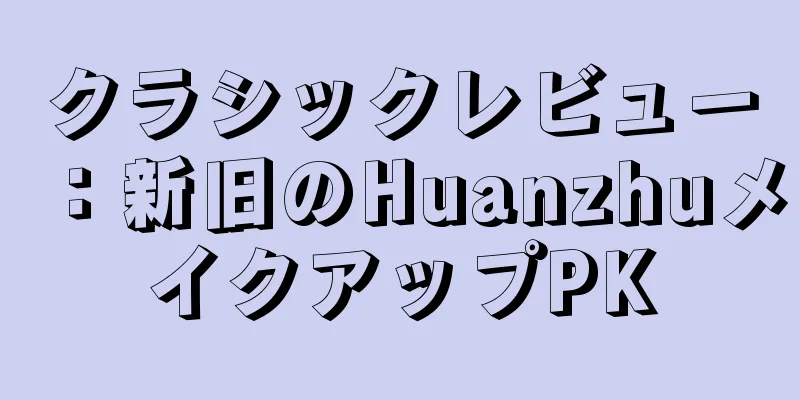 クラシックレビュー：新旧のHuanzhuメイクアップPK