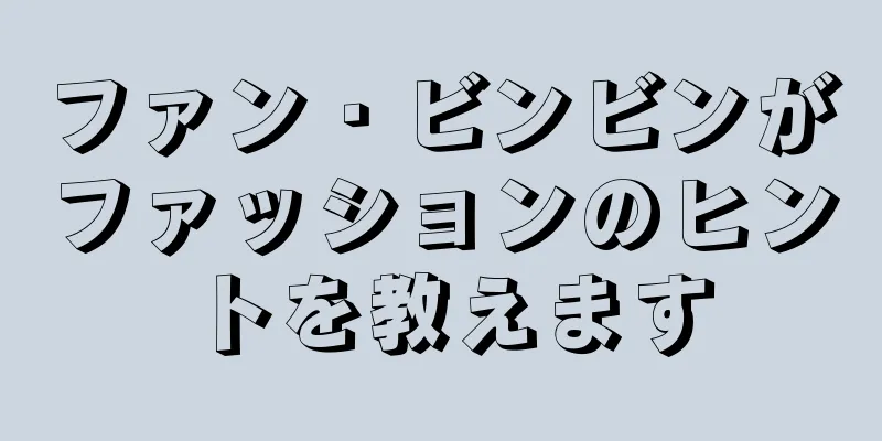 ファン・ビンビンがファッションのヒントを教えます