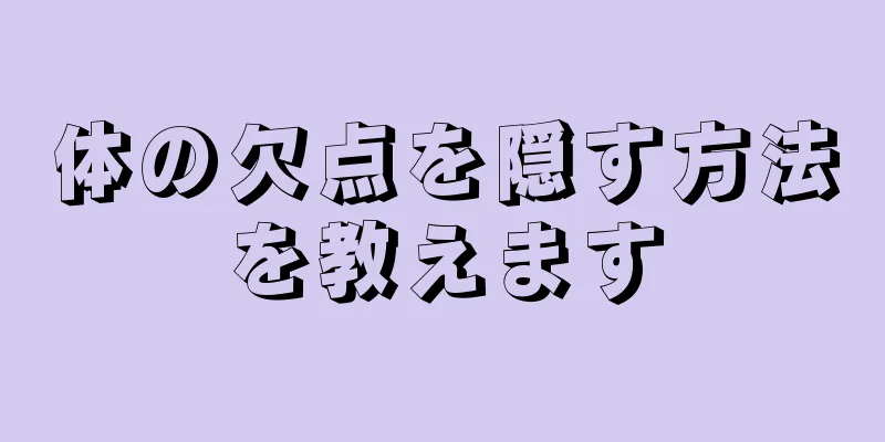 体の欠点を隠す方法を教えます