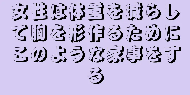 女性は体重を減らして胸を形作るためにこのような家事をする