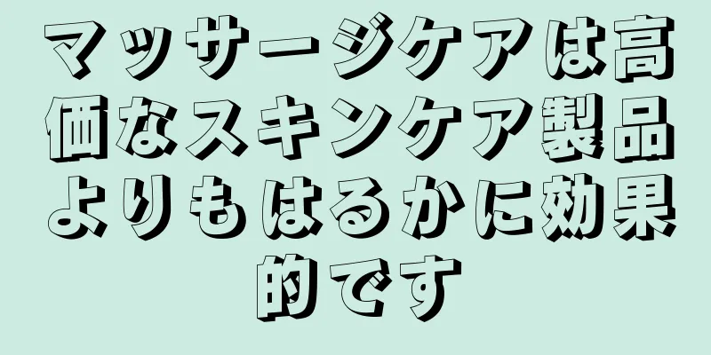 マッサージケアは高価なスキンケア製品よりもはるかに効果的です