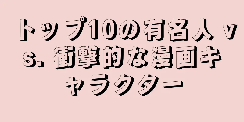 トップ10の有名人 vs. 衝撃的な漫画キャラクター