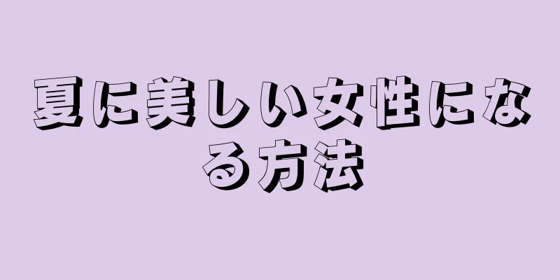 夏に美しい女性になる方法