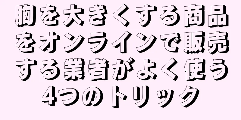 胸を大きくする商品をオンラインで販売する業者がよく使う4つのトリック