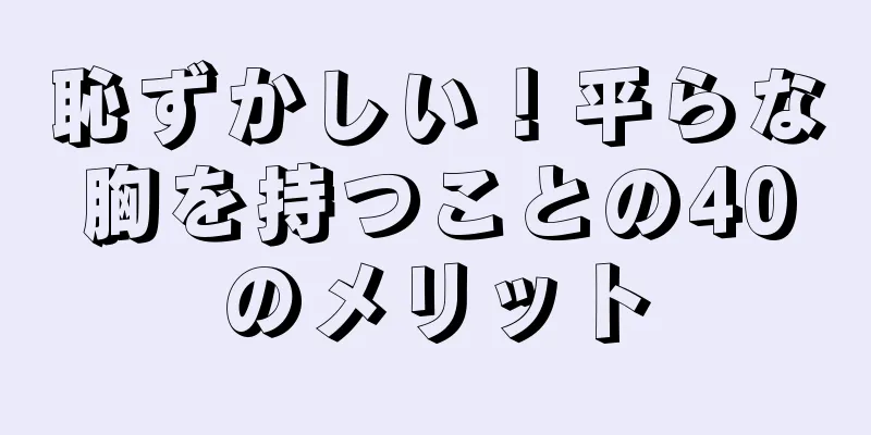 恥ずかしい！平らな胸を持つことの40のメリット