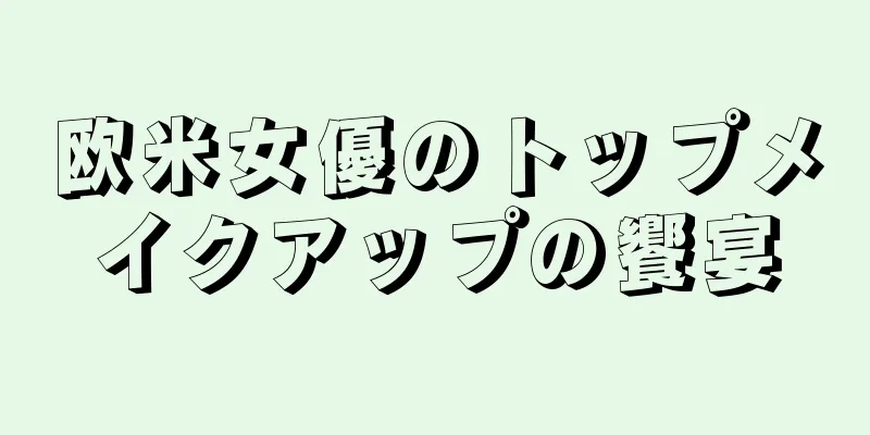 欧米女優のトップメイクアップの饗宴