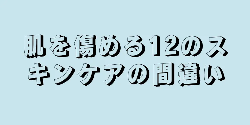 肌を傷める12のスキンケアの間違い