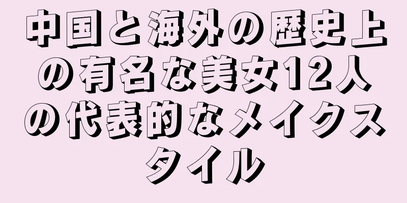 中国と海外の歴史上の有名な美女12人の代表的なメイクスタイル