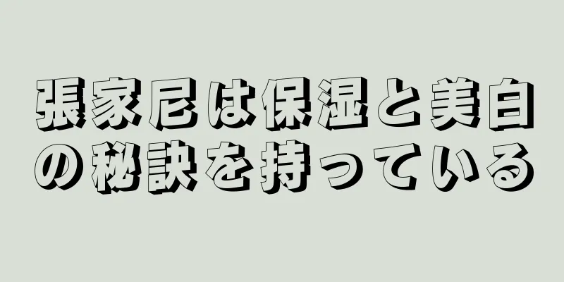 張家尼は保湿と美白の秘訣を持っている