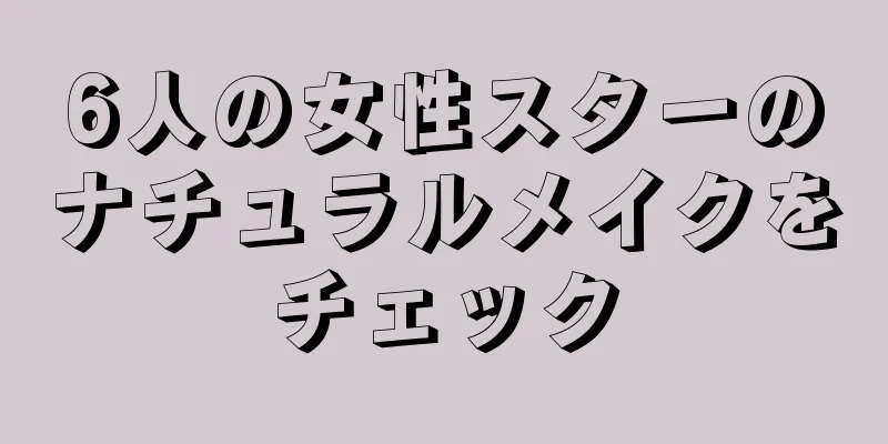 6人の女性スターのナチュラルメイクをチェック