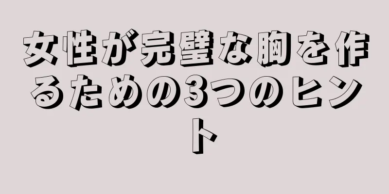 女性が完璧な胸を作るための3つのヒント