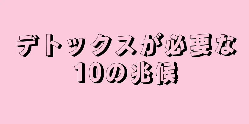 デトックスが必要な10の兆候