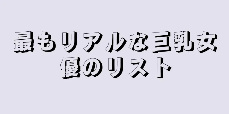 最もリアルな巨乳女優のリスト