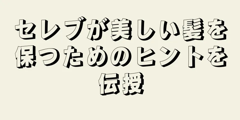 セレブが美しい髪を保つためのヒントを伝授