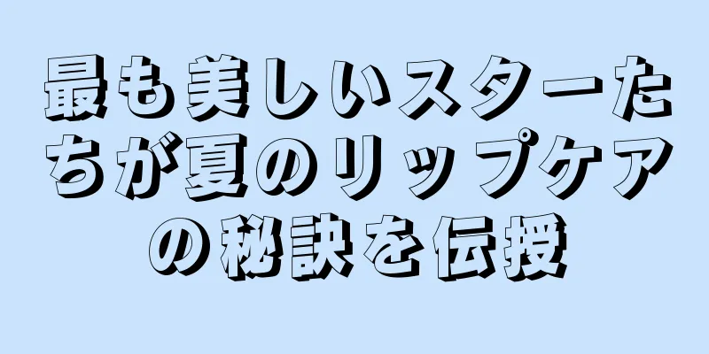 最も美しいスターたちが夏のリップケアの秘訣を伝授