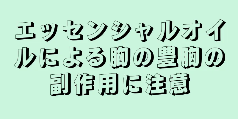 エッセンシャルオイルによる胸の豊胸の副作用に注意