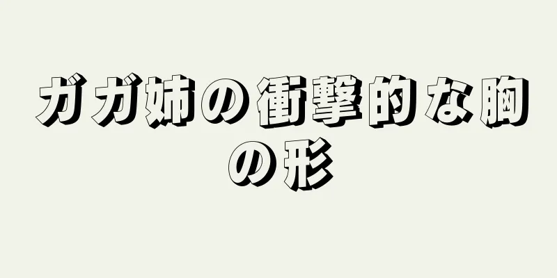 ガガ姉の衝撃的な胸の形