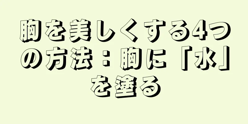 胸を美しくする4つの方法：胸に「水」を塗る