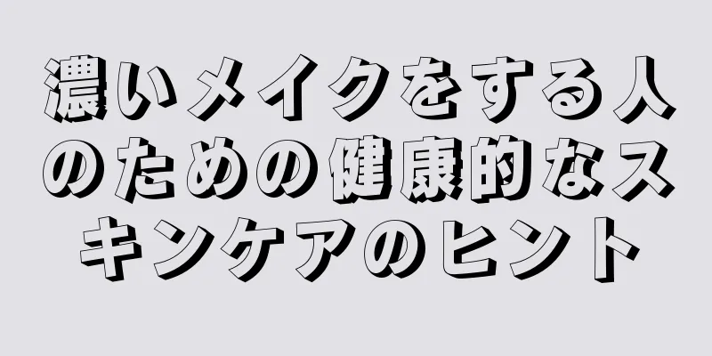 濃いメイクをする人のための健康的なスキンケアのヒント