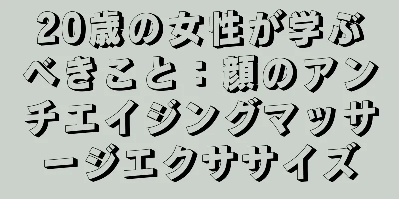 20歳の女性が学ぶべきこと：顔のアンチエイジングマッサージエクササイズ