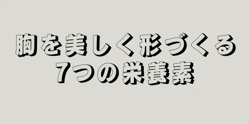 胸を美しく形づくる7つの栄養素