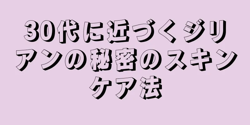 30代に近づくジリアンの秘密のスキンケア法