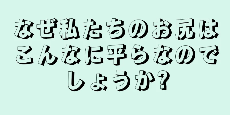 なぜ私たちのお尻はこんなに平らなのでしょうか?