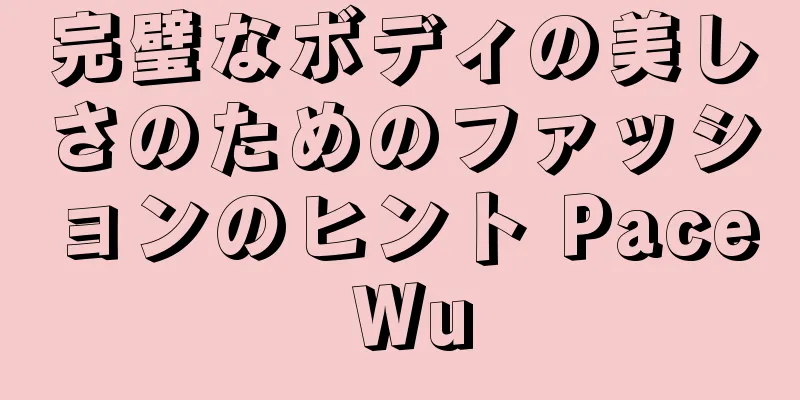 完璧なボディの美しさのためのファッションのヒント Pace Wu