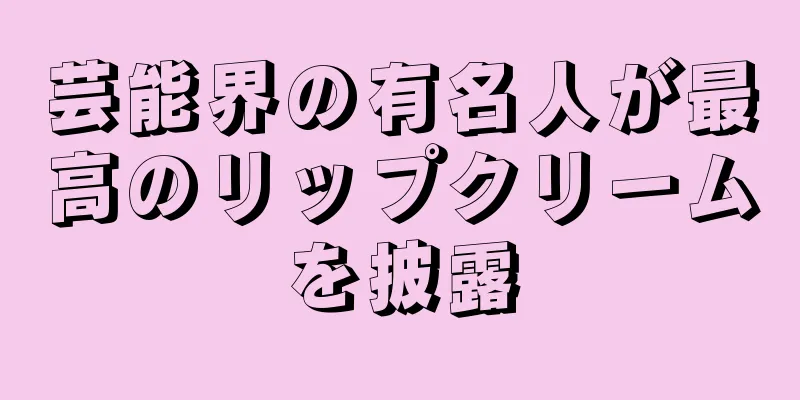 芸能界の有名人が最高のリップクリームを披露