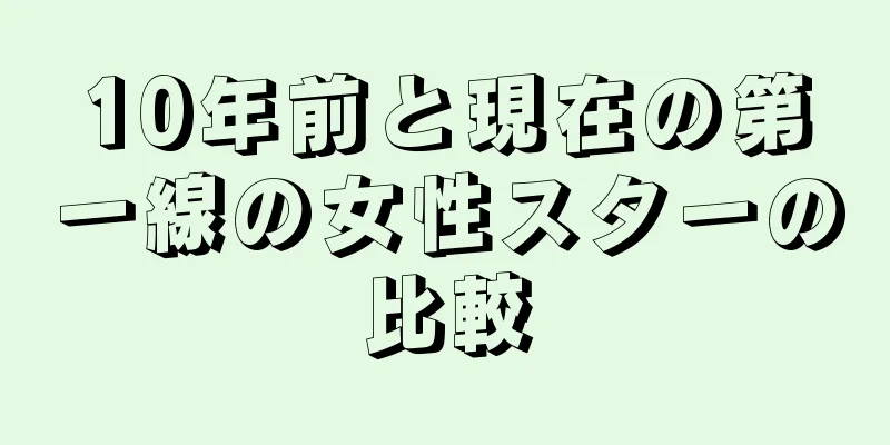 10年前と現在の第一線の女性スターの比較