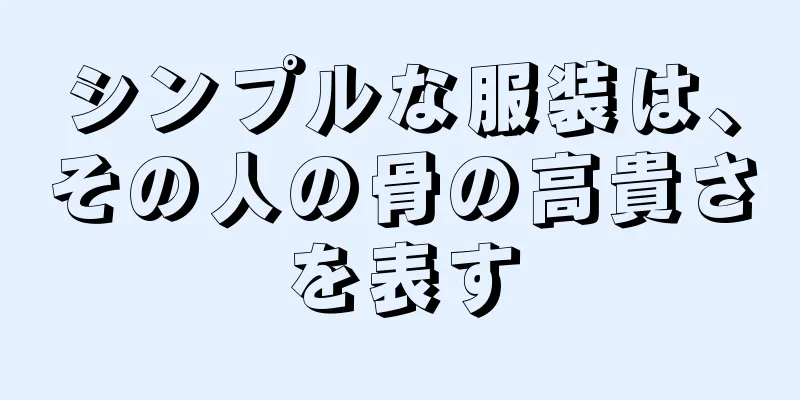 シンプルな服装は、その人の骨の高貴さを表す