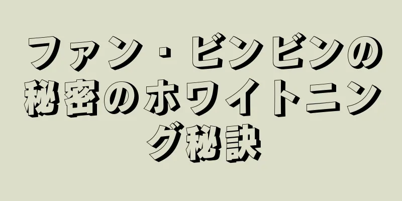 ファン・ビンビンの秘密のホワイトニング秘訣