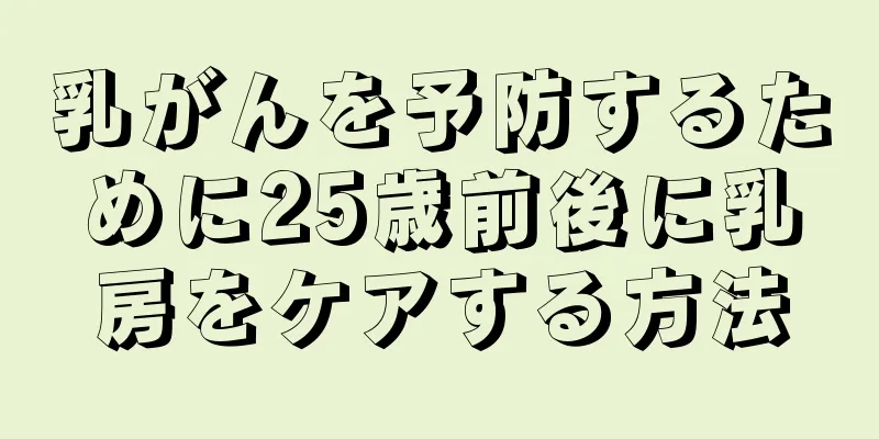 乳がんを予防するために25歳前後に乳房をケアする方法