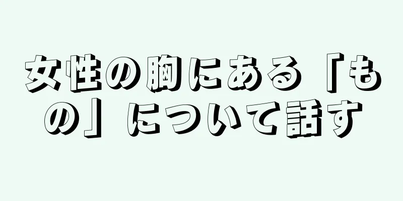 女性の胸にある「もの」について話す