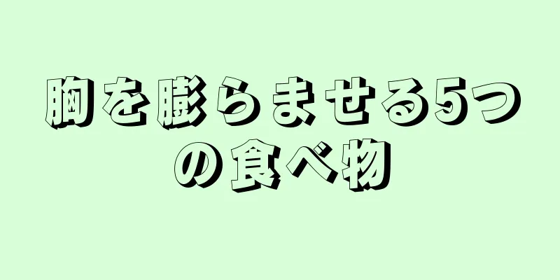 胸を膨らませる5つの食べ物