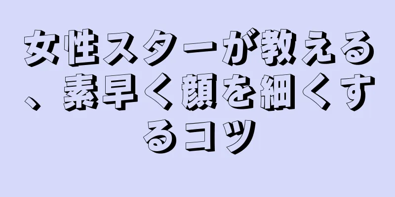 女性スターが教える、素早く顔を細くするコツ