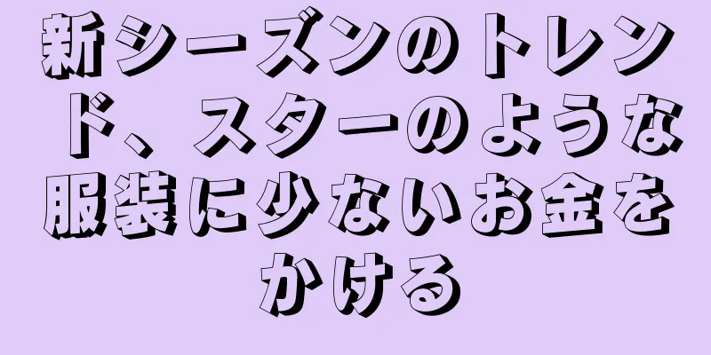 新シーズンのトレンド、スターのような服装に少ないお金をかける