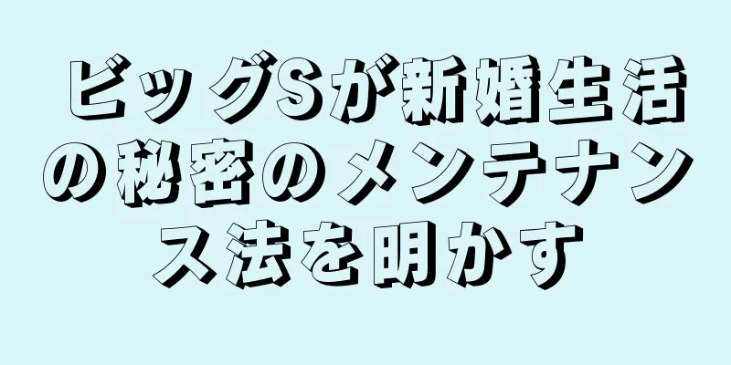 ビッグSが新婚生活の秘密のメンテナンス法を明かす