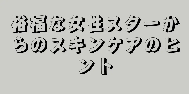 裕福な女性スターからのスキンケアのヒント