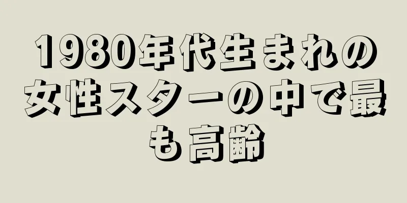 1980年代生まれの女性スターの中で最も高齢