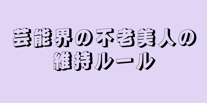 芸能界の不老美人の維持ルール