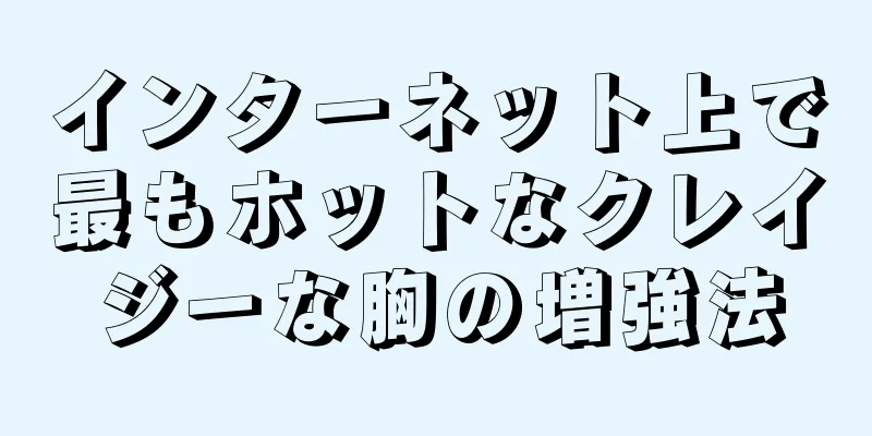 インターネット上で最もホットなクレイジーな胸の増強法