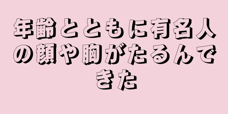 年齢とともに有名人の顔や胸がたるんできた